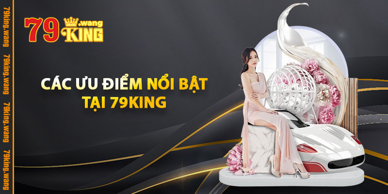 Các Ưu Điểm Nổi Bật Tại 79KING
