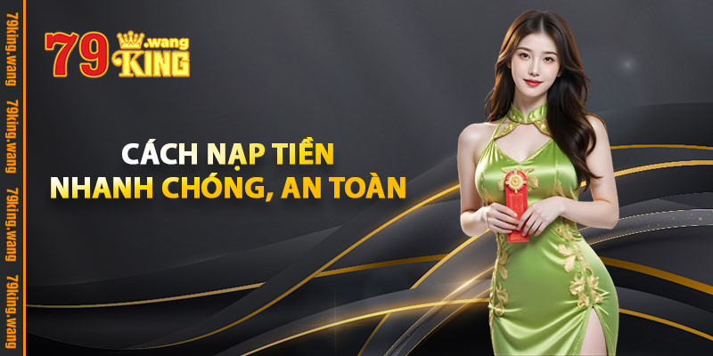 Nạp Tiền 79KING – Hướng Dẫn Nhanh Chóng, Nhận Ngay Ưu Đãi 3 Cách Nạp Tiền Nhanh Chóng