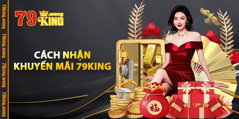 Khuyến Mãi 79KING – Săn Bonus Đặc Biệt Cho Casino Và Slot 2 Cách Nhận Khuyến Mãi 79KING