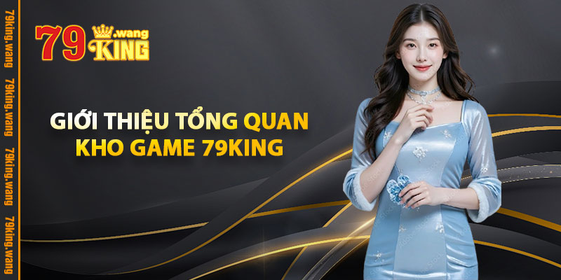 Giới thiệu Tổng Quan Kho Game 79KING