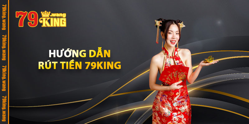 Hướng Dẫn Rút Tiền 79KING